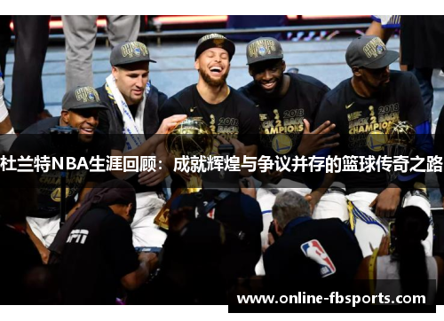 杜兰特NBA生涯回顾：成就辉煌与争议并存的篮球传奇之路