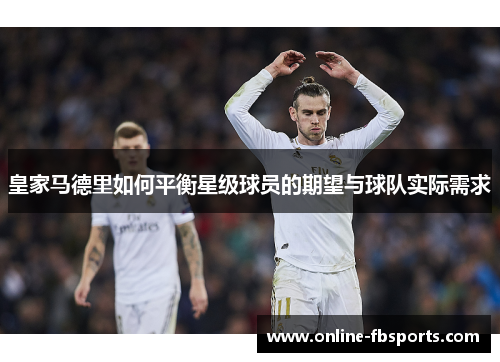 皇家马德里如何平衡星级球员的期望与球队实际需求