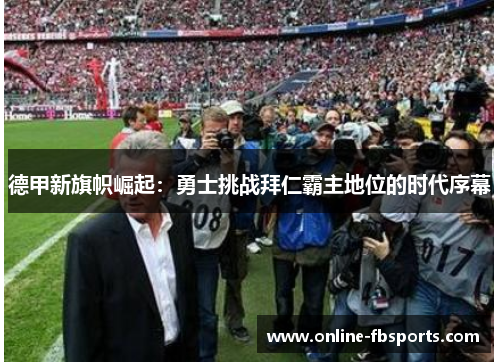 德甲新旗帜崛起：勇士挑战拜仁霸主地位的时代序幕