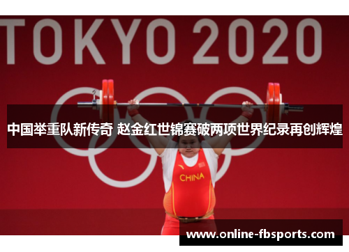 中国举重队新传奇 赵金红世锦赛破两项世界纪录再创辉煌