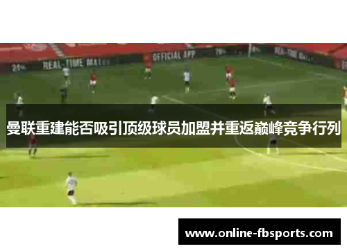 曼联重建能否吸引顶级球员加盟并重返巅峰竞争行列