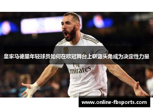 皇家马德里年轻球员如何在欧冠舞台上崭露头角成为决定性力量