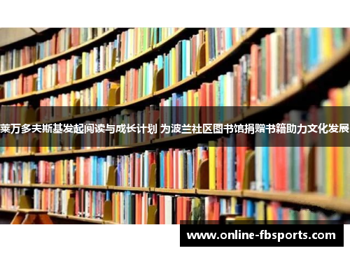 莱万多夫斯基发起阅读与成长计划 为波兰社区图书馆捐赠书籍助力文化发展