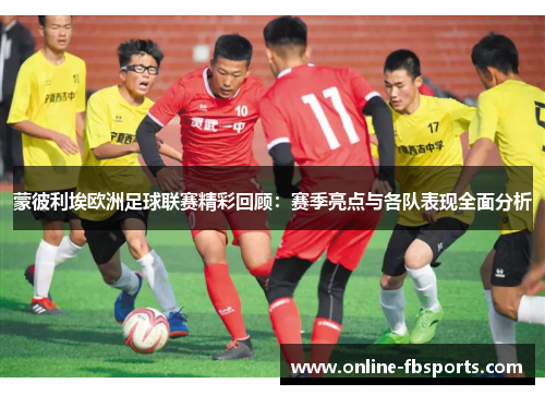 蒙彼利埃欧洲足球联赛精彩回顾：赛季亮点与各队表现全面分析