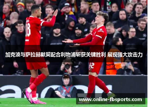 加克波与萨拉赫默契配合利物浦斩获关键胜利 展现强大攻击力