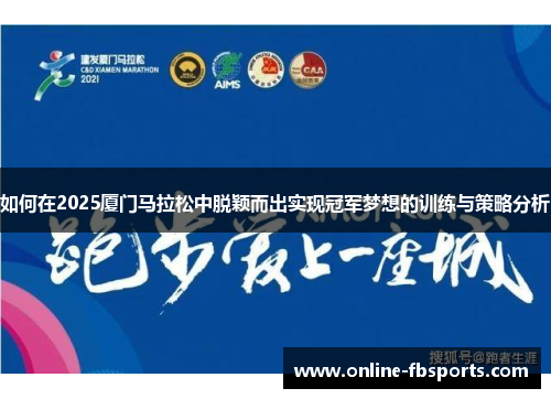 如何在2025厦门马拉松中脱颖而出实现冠军梦想的训练与策略分析
