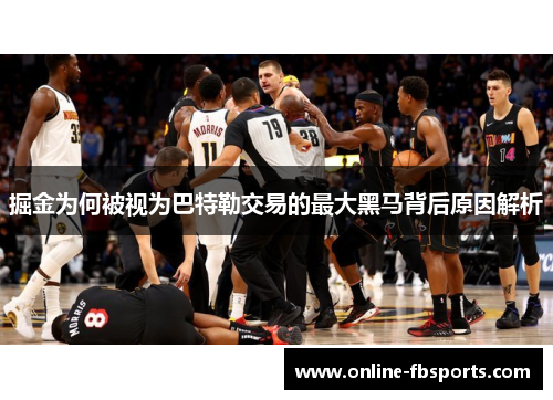 掘金为何被视为巴特勒交易的最大黑马背后原因解析