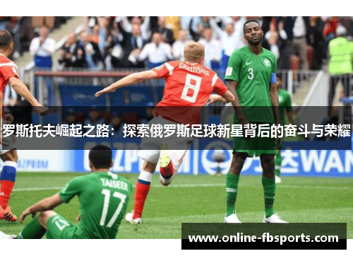罗斯托夫崛起之路：探索俄罗斯足球新星背后的奋斗与荣耀