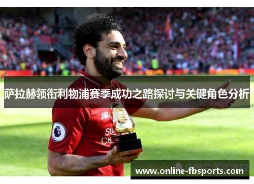 萨拉赫领衔利物浦赛季成功之路探讨与关键角色分析