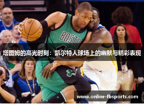 塔图姆的高光时刻：凯尔特人球场上的幽默与精彩表现