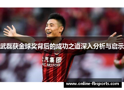 武磊获金球奖背后的成功之道深入分析与启示