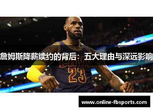 詹姆斯降薪续约的背后：五大理由与深远影响
