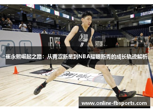 崔永熙崛起之路：从青涩新星到NBA耀眼新秀的成长轨迹解析