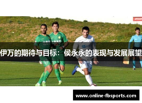 伊万的期待与目标：侯永永的表现与发展展望