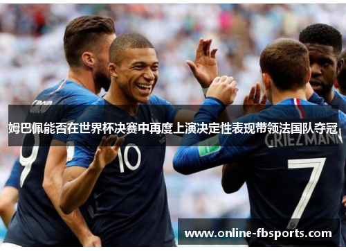 姆巴佩能否在世界杯决赛中再度上演决定性表现带领法国队夺冠