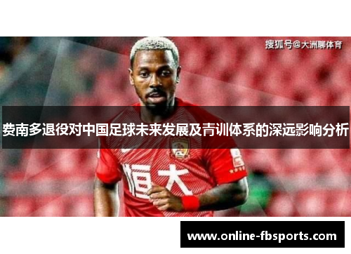 费南多退役对中国足球未来发展及青训体系的深远影响分析