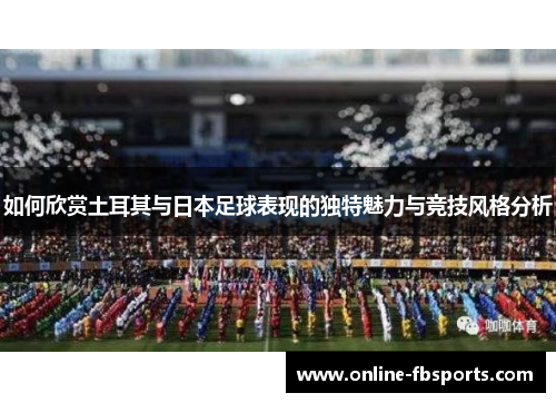 如何欣赏土耳其与日本足球表现的独特魅力与竞技风格分析