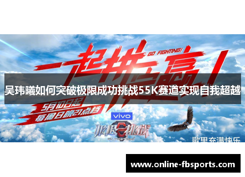 吴玮曦如何突破极限成功挑战55K赛道实现自我超越