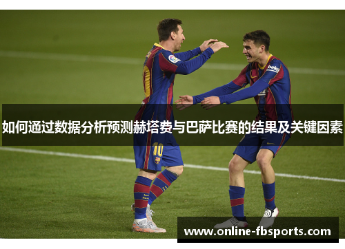 如何通过数据分析预测赫塔费与巴萨比赛的结果及关键因素