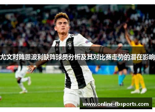 尤文对阵恩波利缺阵球员分析及其对比赛走势的潜在影响