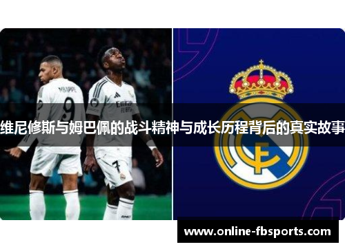 维尼修斯与姆巴佩的战斗精神与成长历程背后的真实故事