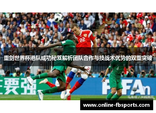 重剑世界杯港队成功秘笈解析团队合作与技战术优势的双重突破