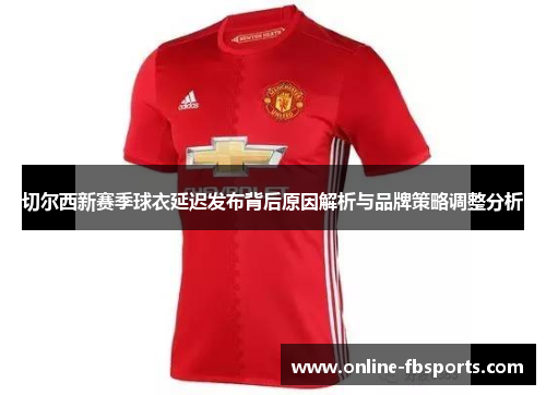 切尔西新赛季球衣延迟发布背后原因解析与品牌策略调整分析