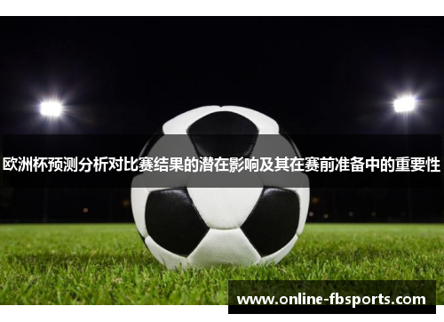 欧洲杯预测分析对比赛结果的潜在影响及其在赛前准备中的重要性