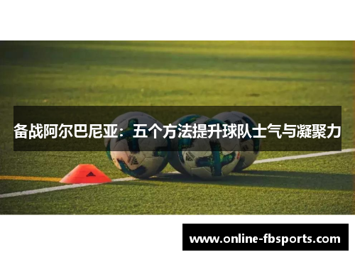 备战阿尔巴尼亚：五个方法提升球队士气与凝聚力