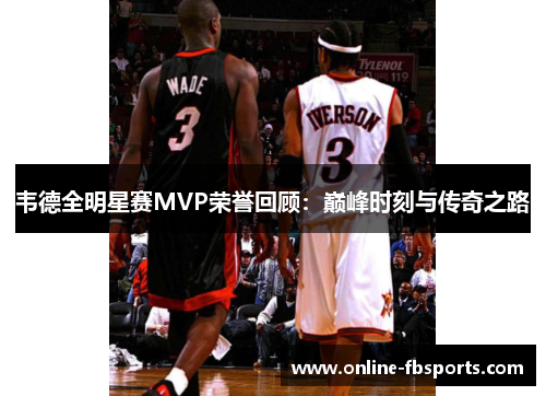 韦德全明星赛MVP荣誉回顾：巅峰时刻与传奇之路